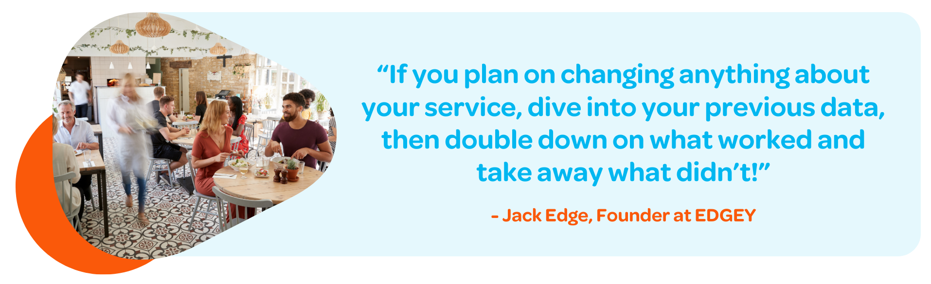 “If you plan on changing anything about your service, dive into your previous data, then double down on what worked and take away what didn’t!”